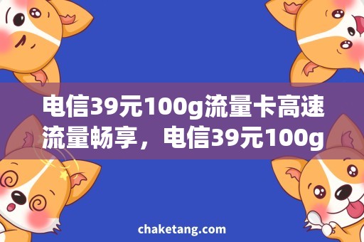 电信39元100g流量卡高速流量畅享，电信39元100g流量卡购买攻略