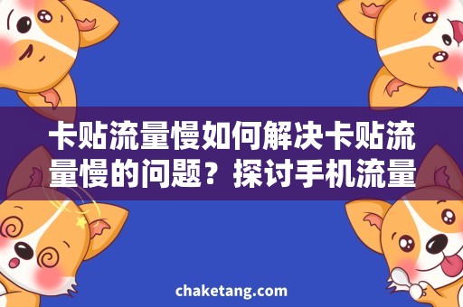 卡贴流量慢如何解决卡贴流量慢的问题？探讨手机流量应对策略