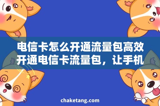 电信卡怎么开通流量包高效开通电信卡流量包，让手机轻松上网！