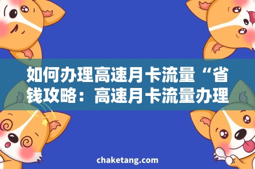 如何办理高速月卡流量“省钱攻略：高速月卡流量办理全攻略”