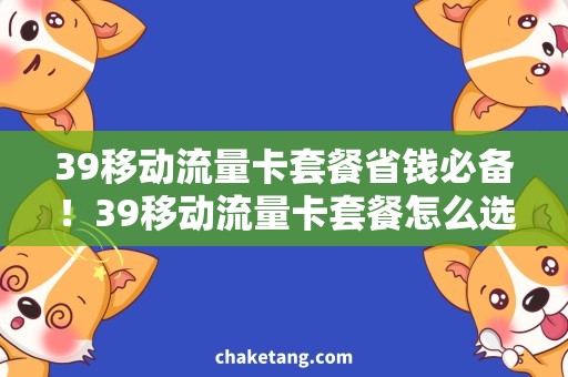 39移动流量卡套餐省钱必备！39移动流量卡套餐怎么选？