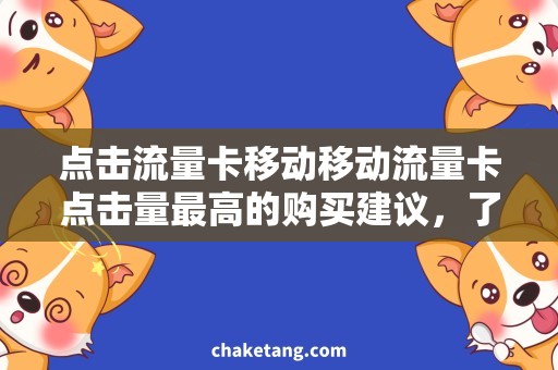 点击流量卡移动移动流量卡点击量最高的购买建议，了解更多购买攻略