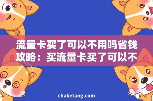 流量卡买了可以不用吗省钱攻略：买流量卡买了可以不用吗？