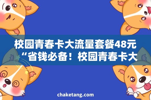 校园青春卡大流量套餐48元“省钱必备！校园青春卡大流量套餐48元解析”