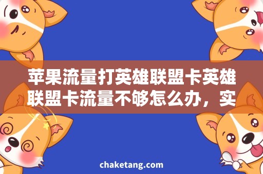 苹果流量打英雄联盟卡英雄联盟卡流量不够怎么办，实用解决方案！