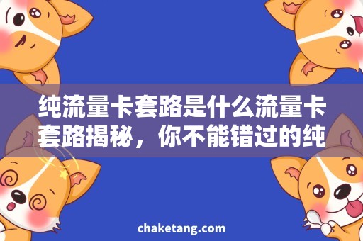 纯流量卡套路是什么流量卡套路揭秘，你不能错过的纯流量卡使用技巧