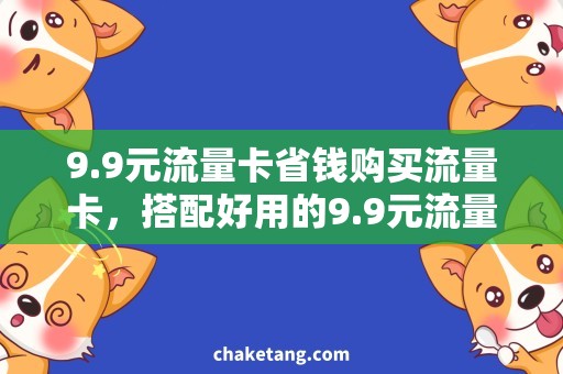 9.9元流量卡省钱购买流量卡，搭配好用的9.9元流量卡详解