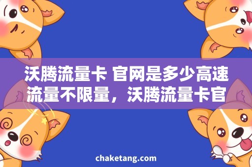 沃腾流量卡 官网是多少高速流量不限量，沃腾流量卡官网秘密揭露！