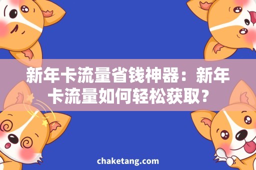 新年卡流量省钱神器：新年卡流量如何轻松获取？