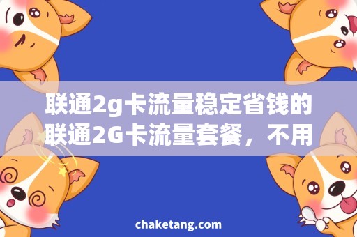 联通2g卡流量稳定省钱的联通2G卡流量套餐，不用担心月底超出费用