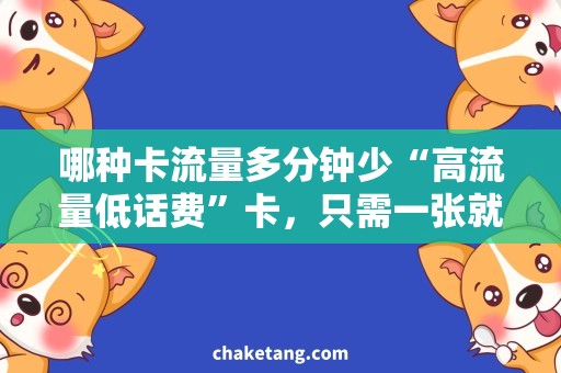 哪种卡流量多分钟少“高流量低话费”卡，只需一张就能满足各种需要