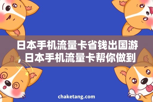 日本手机流量卡省钱出国游, 日本手机流量卡帮你做到！