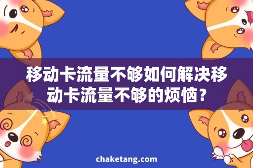 移动卡流量不够如何解决移动卡流量不够的烦恼？