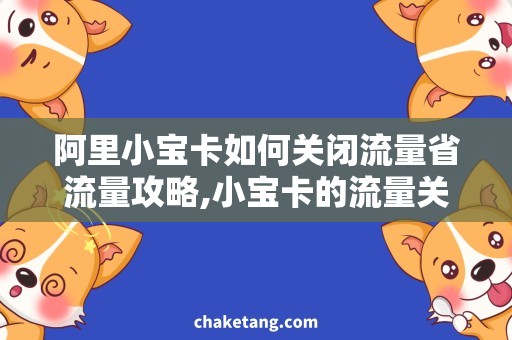 阿里小宝卡如何关闭流量省流量攻略,小宝卡的流量关闭方法详解