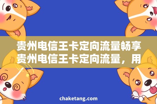 贵州电信王卡定向流量畅享贵州电信王卡定向流量，用得更放心！