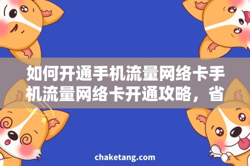 如何开通手机流量网络卡手机流量网络卡开通攻略，省钱高效上网方法