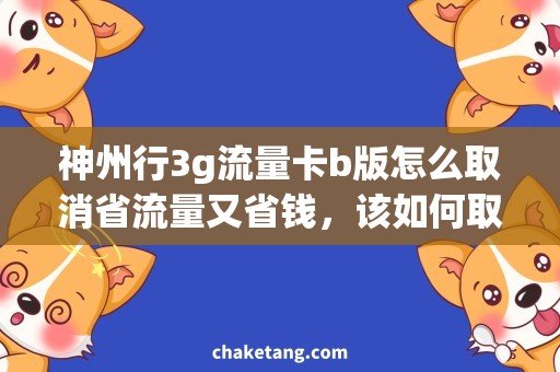 神州行3g流量卡b版怎么取消省流量又省钱，该如何取消神州行3G流量卡B版？