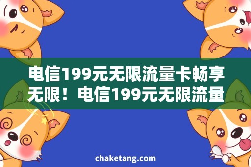 电信199元无限流量卡畅享无限！电信199元无限流量卡降价销售