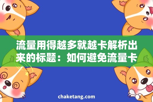 流量用得越多就越卡解析出来的标题：如何避免流量卡顿？超实用方法分享！