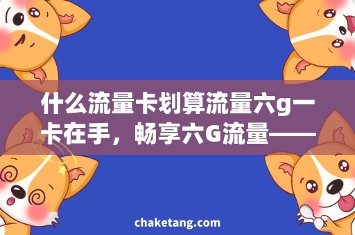 什么流量卡划算流量六g一卡在手，畅享六G流量——流量卡划算吗？