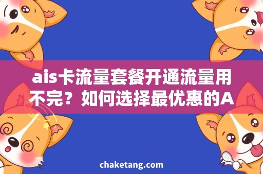 ais卡流量套餐开通流量用不完？如何选择最优惠的AIS卡流量套餐开通方式！