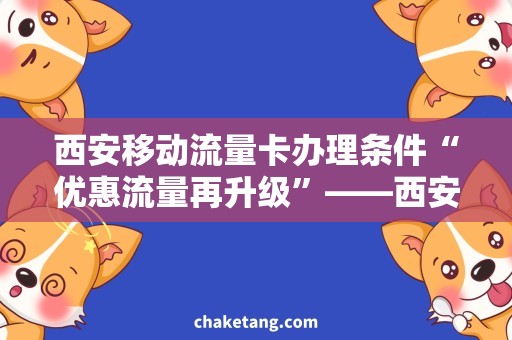 西安移动流量卡办理条件“优惠流量再升级”——西安移动流量卡办理条件和使用技巧