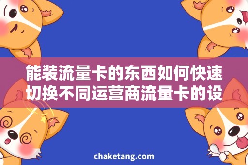 能装流量卡的东西如何快速切换不同运营商流量卡的设备