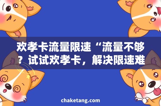 欢孝卡流量限速“流量不够？试试欢孝卡，解决限速难题！”