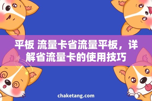 平板 流量卡省流量平板，详解省流量卡的使用技巧