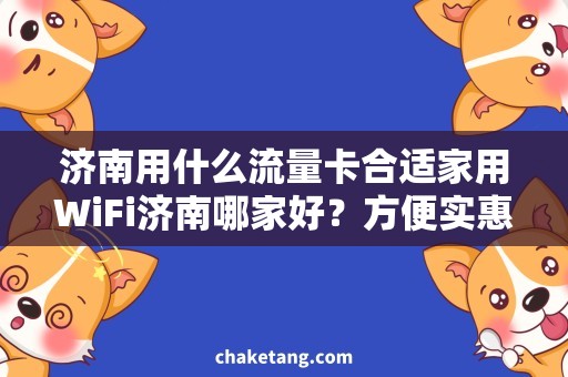 济南用什么流量卡合适家用WiFi济南哪家好？方便实惠的新型流量卡推荐！