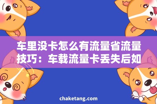 车里没卡怎么有流量省流量技巧：车载流量卡丢失后如何畅游网络？