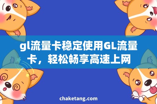 gl流量卡稳定使用GL流量卡，轻松畅享高速上网