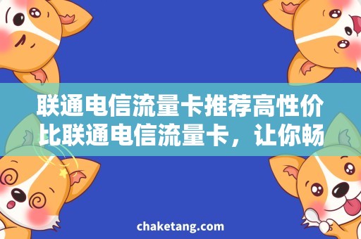 联通电信流量卡推荐高性价比联通电信流量卡，让你畅玩无忧