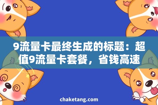 9流量卡最终生成的标题：超值9流量卡套餐，省钱高速上网