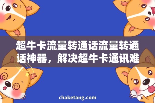 超牛卡流量转通话流量转通话神器，解决超牛卡通讯难题