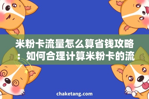 米粉卡流量怎么算省钱攻略：如何合理计算米粉卡的流量使用，避免额外花费！