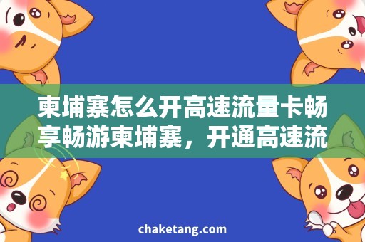 柬埔寨怎么开高速流量卡畅享畅游柬埔寨，开通高速流量卡就对了！