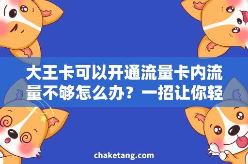 大王卡可以开通流量卡内流量不够怎么办？一招让你轻松开启大王卡的外部流量