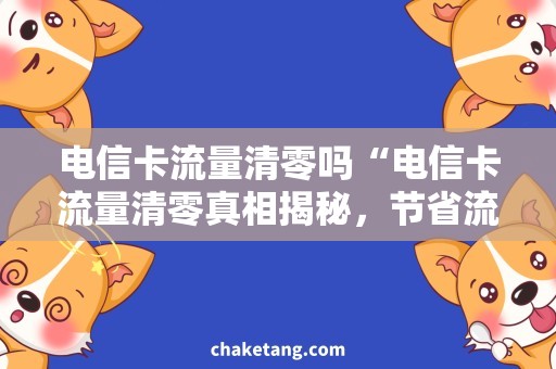 电信卡流量清零吗“电信卡流量清零真相揭秘，节省流量宝典”