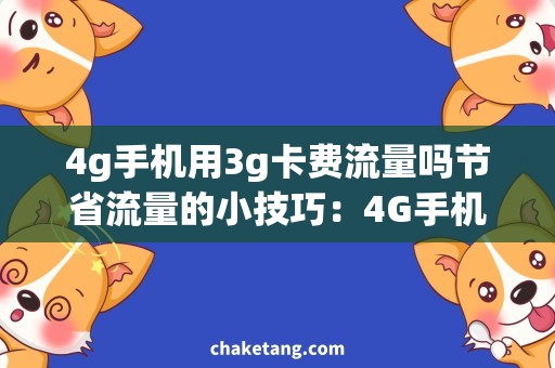 4g手机用3g卡费流量吗节省流量的小技巧：4G手机插3G卡，享用高速网络