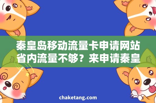 秦皇岛移动流量卡申请网站省内流量不够？来申请秦皇岛移动流量卡，畅享网络生活！