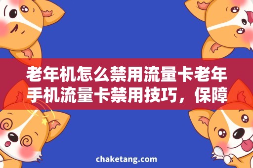 老年机怎么禁用流量卡老年手机流量卡禁用技巧，保障资费省心省钱