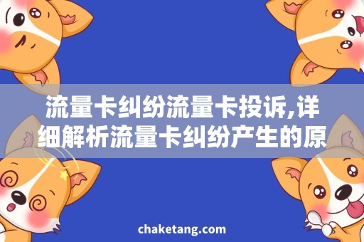 流量卡纠纷流量卡投诉,详细解析流量卡纠纷产生的原因和解决方案