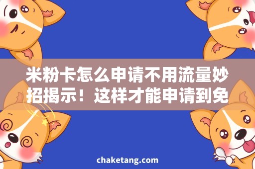 米粉卡怎么申请不用流量妙招揭示！这样才能申请到免流量的米粉卡