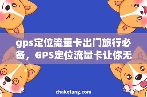 gps定位流量卡出门旅行必备，GPS定位流量卡让你无忧漫游