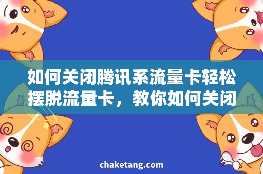 如何关闭腾讯系流量卡轻松摆脱流量卡，教你如何关闭腾讯系流量限制