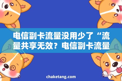 电信副卡流量没用少了“流量共享无效？电信副卡流量需求及解决方案”