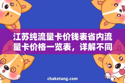 江苏纯流量卡价钱表省内流量卡价格一览表，详解不同套餐包含流量大小