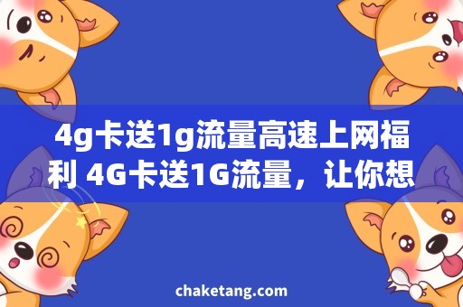 4g卡送1g流量高速上网福利 4G卡送1G流量，让你想用就用！