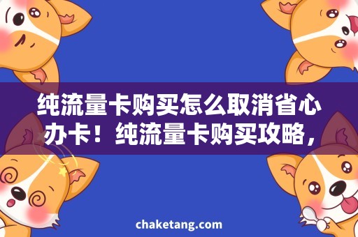 纯流量卡购买怎么取消省心办卡！纯流量卡购买攻略，不满意可随时取消